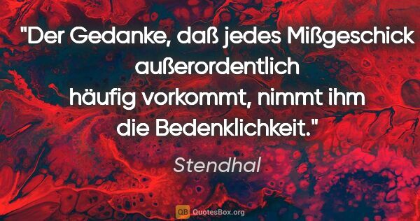 Stendhal Zitat: "Der Gedanke, daß jedes Mißgeschick außerordentlich häufig..."