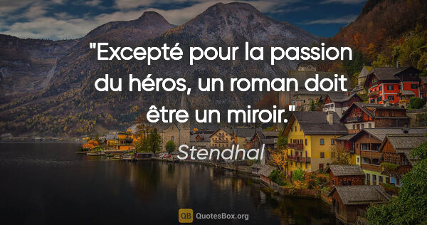Stendhal Zitat: "Excepté pour la passion du héros, un roman doit être un miroir."