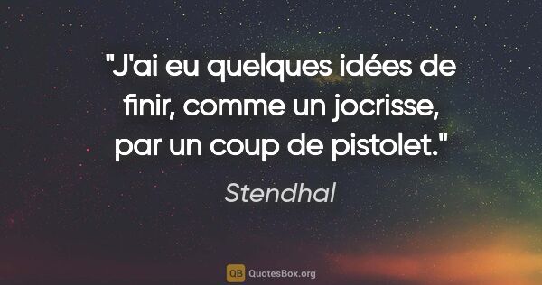 Stendhal Zitat: "J'ai eu quelques idées de finir, comme un jocrisse, par un..."