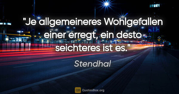Stendhal Zitat: "Je allgemeineres Wohlgefallen einer erregt, ein desto..."