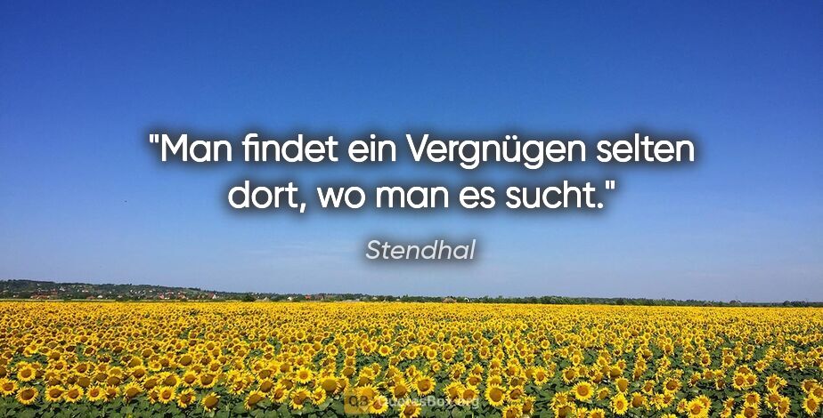 Stendhal Zitat: "Man findet ein Vergnügen selten dort, wo man es sucht."