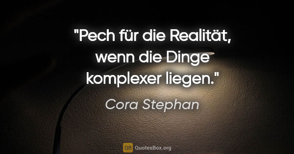 Cora Stephan Zitat: "Pech für die Realität, wenn die Dinge komplexer liegen."