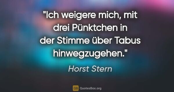Horst Stern Zitat: "Ich weigere mich, mit drei Pünktchen in der Stimme über Tabus..."