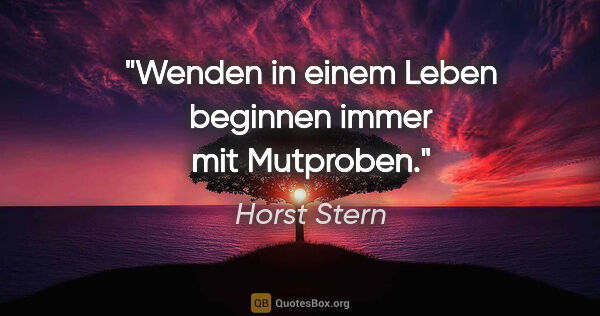 Horst Stern Zitat: "Wenden in einem Leben beginnen immer mit Mutproben."