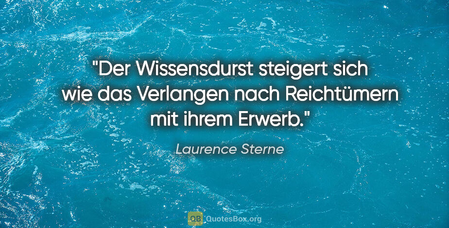 Laurence Sterne Zitat: "Der Wissensdurst steigert sich wie das Verlangen nach..."