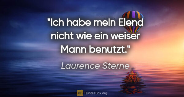 Laurence Sterne Zitat: "Ich habe mein Elend nicht wie ein weiser Mann benutzt."