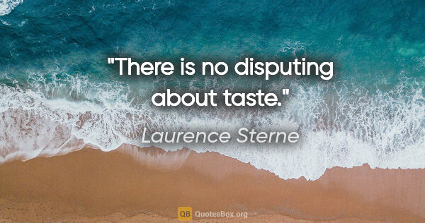 Laurence Sterne Zitat: "There is no disputing about taste."