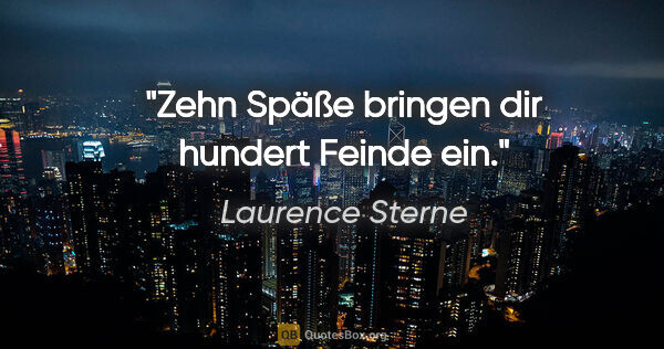 Laurence Sterne Zitat: "Zehn Späße bringen dir hundert Feinde ein."