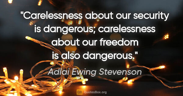 Adlai Ewing Stevenson Zitat: "Carelessness about our security is dangerous; carelessness..."
