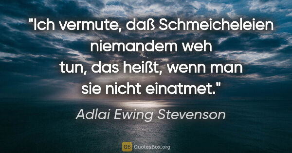 Adlai Ewing Stevenson Zitat: "Ich vermute, daß Schmeicheleien niemandem weh tun, das heißt,..."