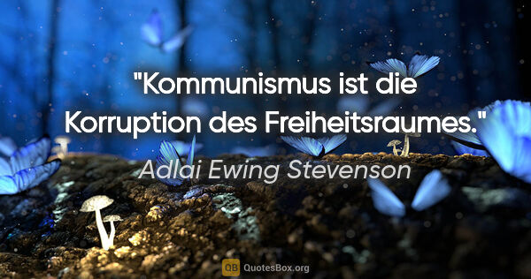 Adlai Ewing Stevenson Zitat: "Kommunismus ist die Korruption des Freiheitsraumes."