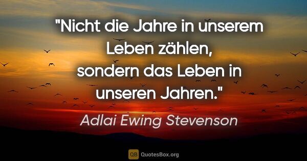 Adlai Ewing Stevenson Zitat: "Nicht die Jahre in unserem Leben zählen, sondern das Leben in..."