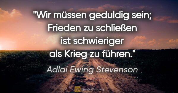 Adlai Ewing Stevenson Zitat: "Wir müssen geduldig sein; Frieden zu schließen ist schwieriger..."