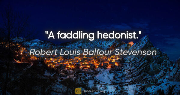 Robert Louis Balfour Stevenson Zitat: "A faddling hedonist."