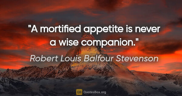 Robert Louis Balfour Stevenson Zitat: "A mortified appetite is never a wise companion."