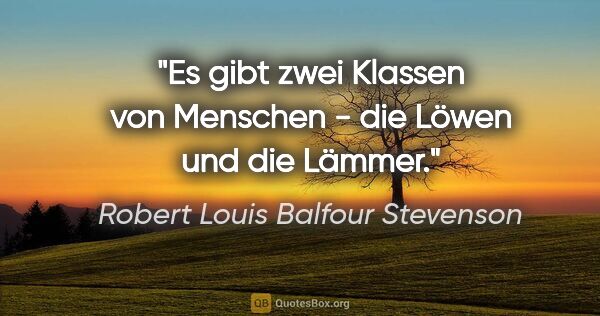 Robert Louis Balfour Stevenson Zitat: "Es gibt zwei Klassen von Menschen - die Löwen und die Lämmer."