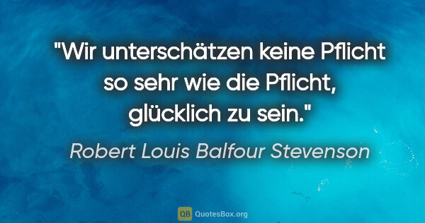 Robert Louis Balfour Stevenson Zitat: "Wir unterschätzen keine Pflicht so sehr wie die Pflicht,..."