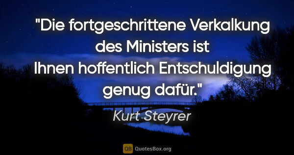 Kurt Steyrer Zitat: "Die fortgeschrittene Verkalkung des Ministers ist Ihnen..."