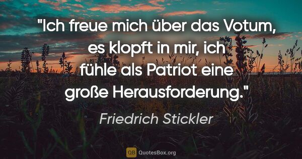 Friedrich Stickler Zitat: "Ich freue mich über das Votum, es klopft in mir, ich fühle als..."