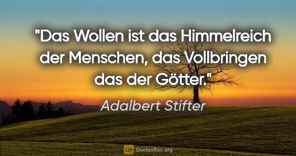 Adalbert Stifter Zitat: "Das Wollen ist das Himmelreich der Menschen, das Vollbringen..."
