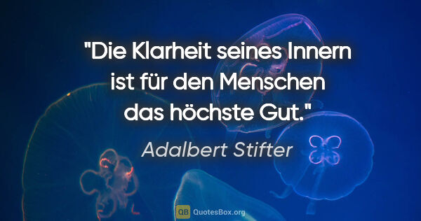 Adalbert Stifter Zitat: "Die Klarheit seines Innern ist für den Menschen das höchste Gut."