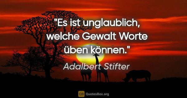 Adalbert Stifter Zitat: "Es ist unglaublich, welche Gewalt Worte üben können."