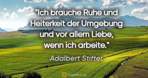 Adalbert Stifter Zitat: "Ich brauche Ruhe und Heiterkeit der Umgebung und vor allem..."