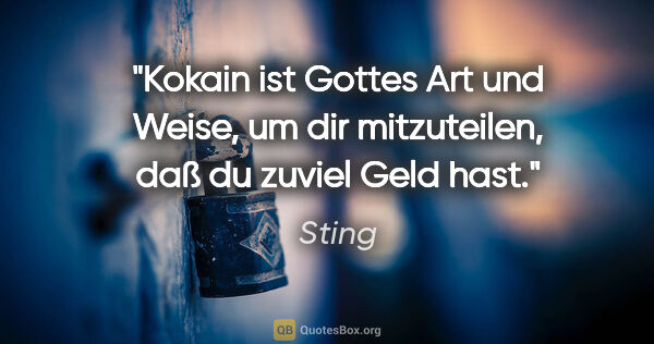 Sting Zitat: "Kokain ist Gottes Art und Weise, um dir mitzuteilen, daß du..."