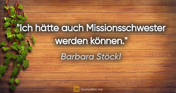 Barbara Stöckl Zitat: "Ich hätte auch Missionsschwester werden können."