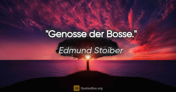 Edmund Stoiber Zitat: ""Genosse der Bosse"."