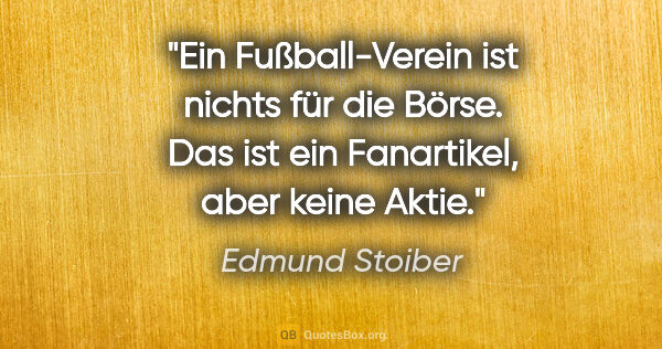 Edmund Stoiber Zitat: "Ein Fußball-Verein ist nichts für die Börse. Das ist ein..."