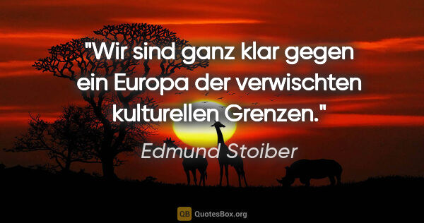 Edmund Stoiber Zitat: "Wir sind ganz klar gegen ein Europa der verwischten..."
