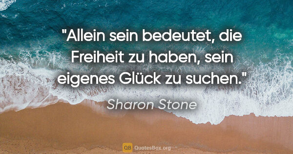 Sharon Stone Zitat: "Allein sein bedeutet, die Freiheit zu haben, sein eigenes..."