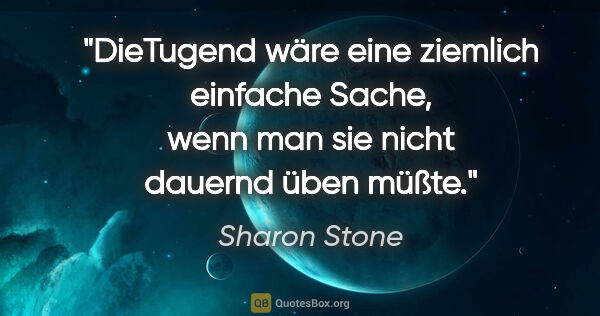 Sharon Stone Zitat: "DieTugend wäre eine ziemlich einfache Sache, wenn man sie..."