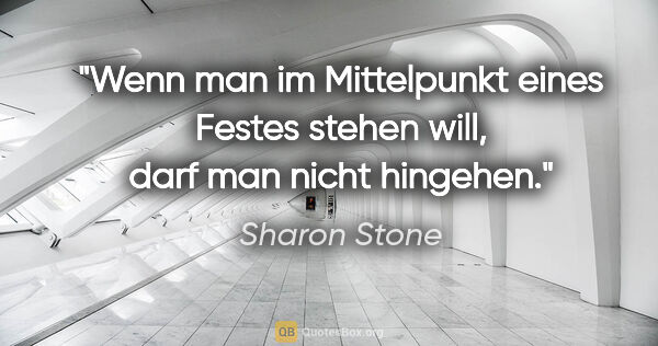 Sharon Stone Zitat: "Wenn man im Mittelpunkt eines Festes stehen will, darf man..."