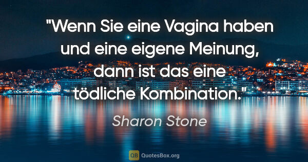 Sharon Stone Zitat: "Wenn Sie eine Vagina haben und eine eigene Meinung, dann ist..."