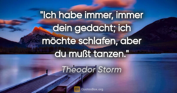 Theodor Storm Zitat: "Ich habe immer, immer dein gedacht; ich möchte schlafen, aber..."