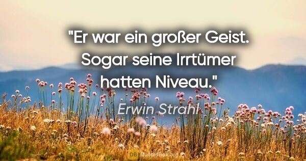 Erwin Strahl Zitat: "Er war ein großer Geist. Sogar seine Irrtümer hatten Niveau."