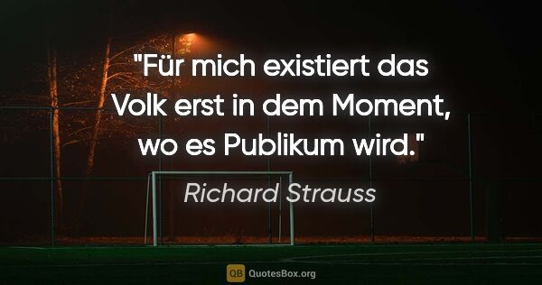Richard Strauss Zitat: "Für mich existiert das Volk erst in dem Moment, wo es Publikum..."