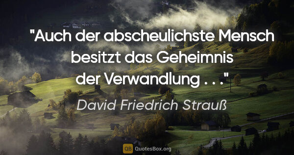 David Friedrich Strauß Zitat: "Auch der abscheulichste Mensch besitzt das Geheimnis der..."