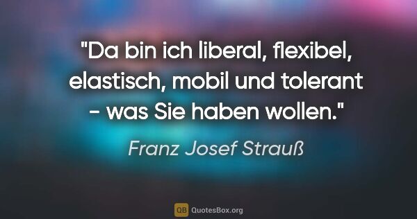 Franz Josef Strauß Zitat: "Da bin ich liberal, flexibel, elastisch, mobil und tolerant -..."