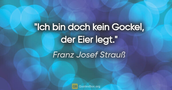 Franz Josef Strauß Zitat: "Ich bin doch kein Gockel, der Eier legt."