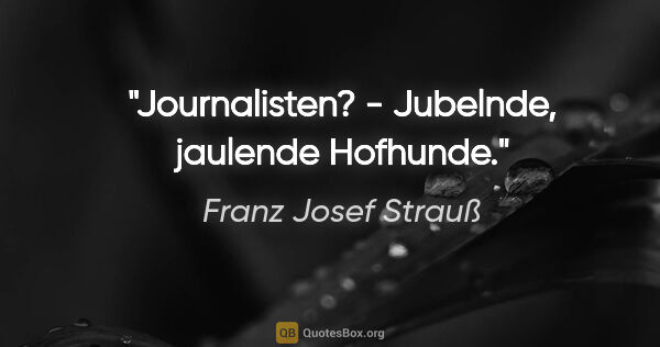 Franz Josef Strauß Zitat: "Journalisten? - Jubelnde, jaulende Hofhunde."