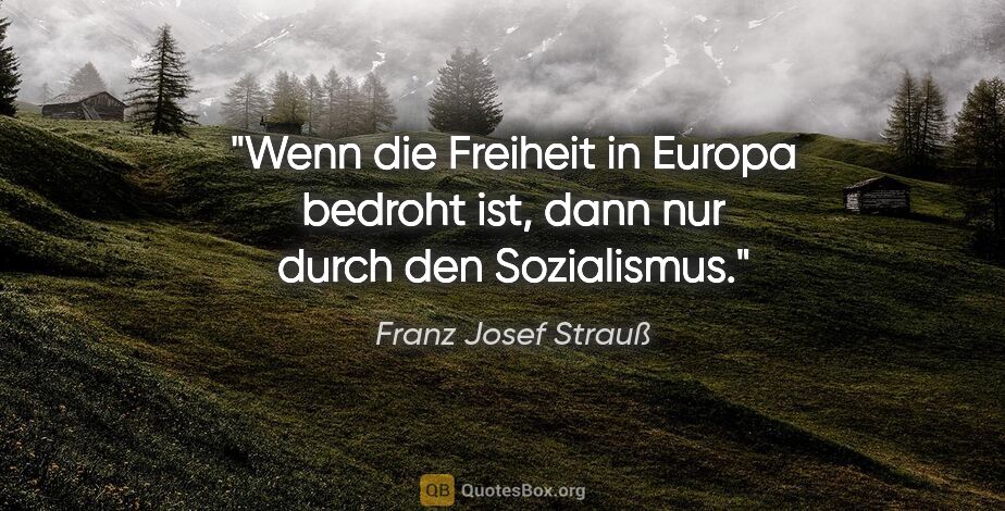 Franz Josef Strauß Zitat: "Wenn die Freiheit in Europa bedroht ist, dann nur durch den..."