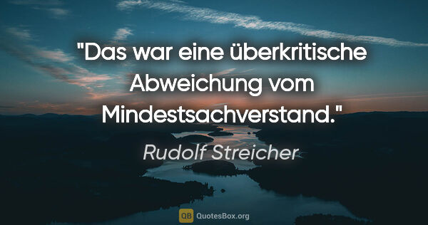 Rudolf Streicher Zitat: "Das war eine überkritische Abweichung vom Mindestsachverstand."