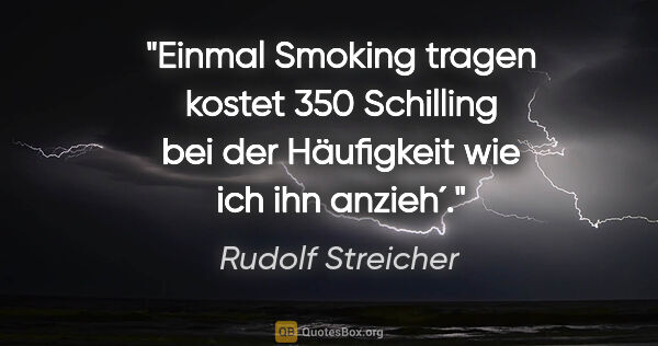 Rudolf Streicher Zitat: "Einmal Smoking tragen kostet 350 Schilling bei der Häufigkeit..."
