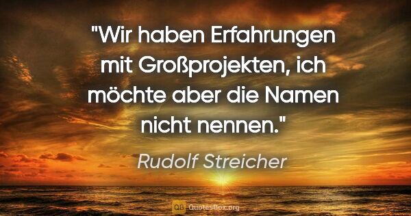 Rudolf Streicher Zitat: "Wir haben Erfahrungen mit Großprojekten, ich möchte aber die..."