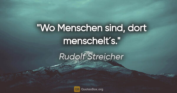 Rudolf Streicher Zitat: "Wo Menschen sind, dort menschelt´s."