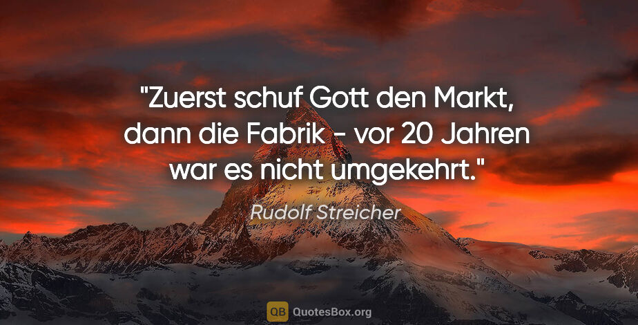 Rudolf Streicher Zitat: "Zuerst schuf Gott den Markt, dann die Fabrik - vor 20 Jahren..."