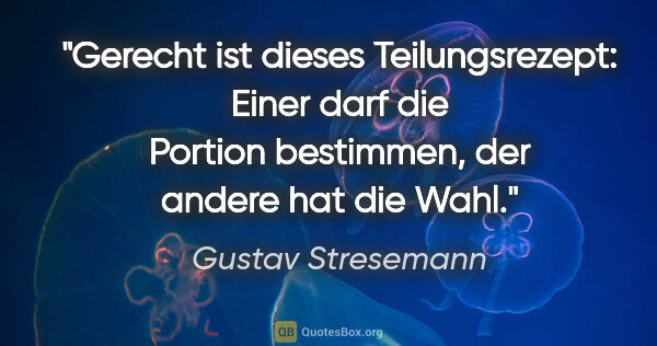 Gustav Stresemann Zitat: "Gerecht ist dieses Teilungsrezept: Einer darf die Portion..."